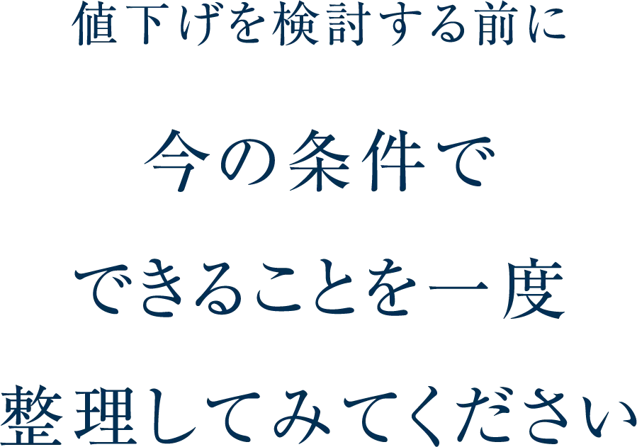 値下げを検討する前に今の条件でできることを一度整理してみてください。のイメージ